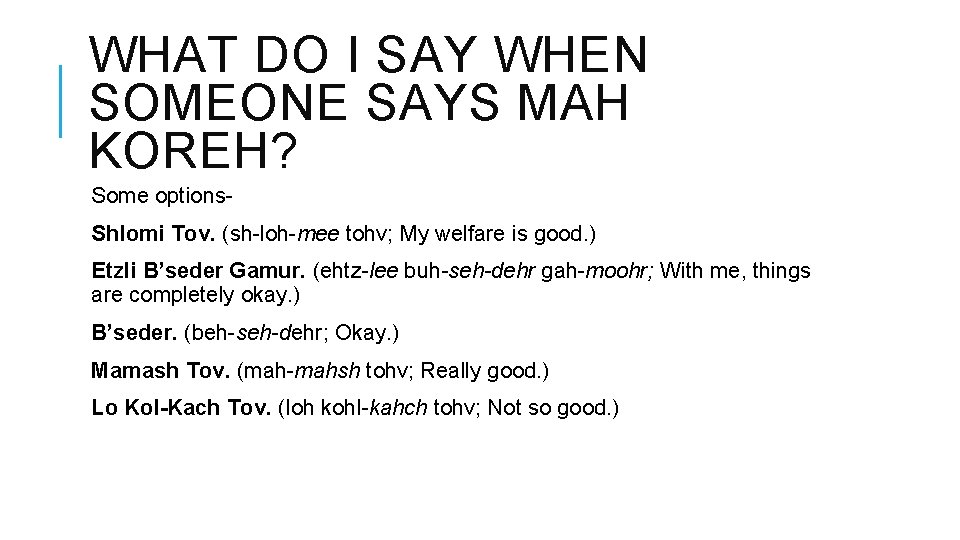 WHAT DO I SAY WHEN SOMEONE SAYS MAH KOREH? Some options. Shlomi Tov. (sh-loh-mee