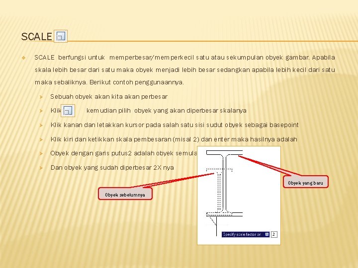 SCALE v SCALE berfungsi untuk memperbesar/memperkecil satu atau sekumpulan obyek gambar. Apabila skala lebih