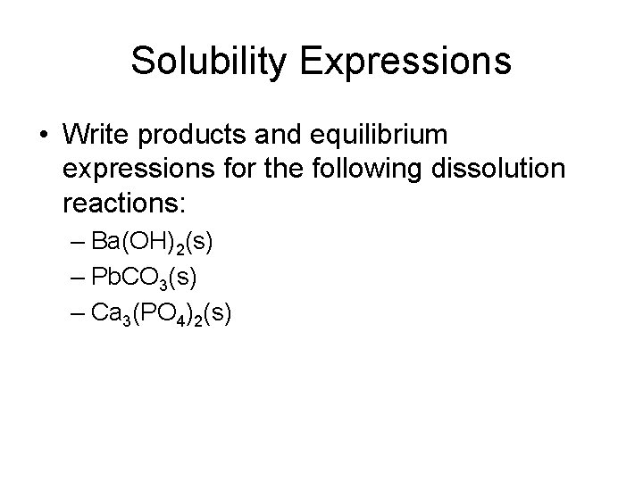 Solubility Expressions • Write products and equilibrium expressions for the following dissolution reactions: –