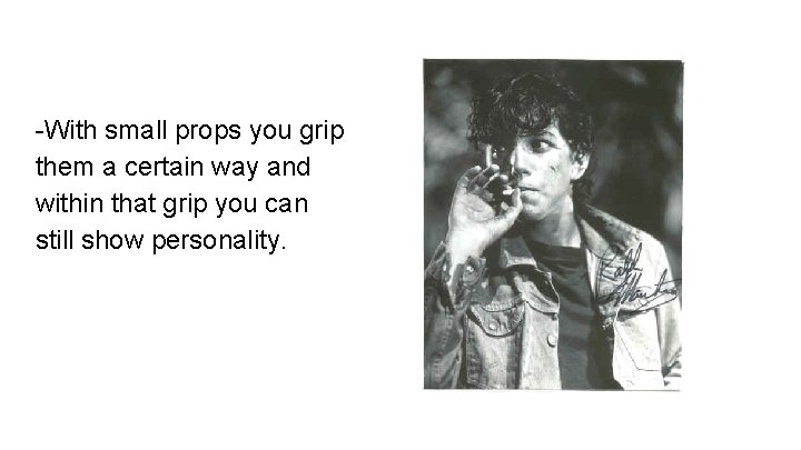 -With small props you grip them a certain way and within that grip you