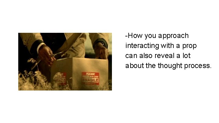 -How you approach interacting with a prop can also reveal a lot about the