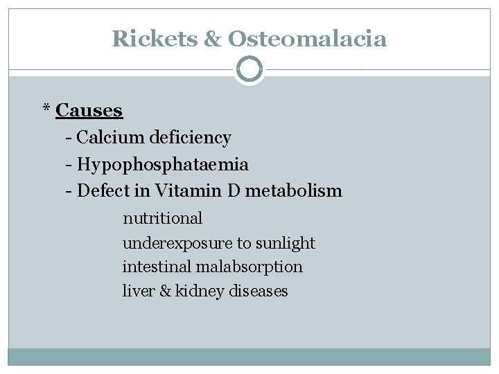 Rickets & Osteomalacia * Causes - Calcium deficiency - Hypophosphataemia - Defect in Vitamin