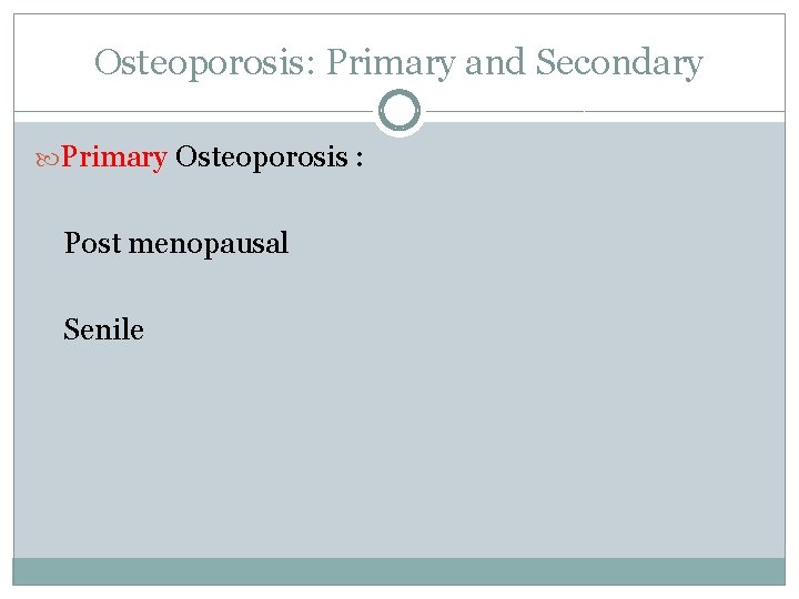 Osteoporosis: Primary and Secondary Primary Osteoporosis : Post menopausal Senile 