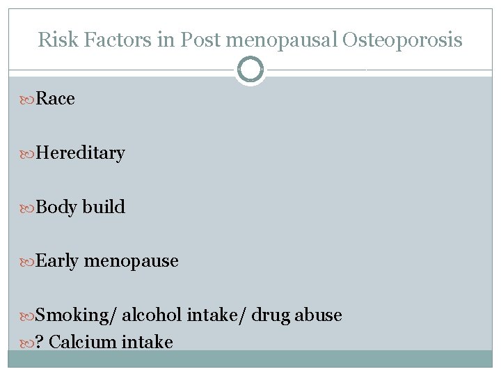 Risk Factors in Post menopausal Osteoporosis Race Hereditary Body build Early menopause Smoking/ alcohol