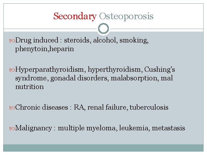 Secondary Osteoporosis Drug induced : steroids, alcohol, smoking, phenytoin, heparin Hyperparathyroidism, hyperthyroidism, Cushing's syndrome,