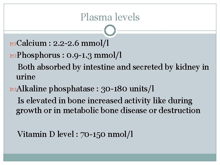 Plasma levels Calcium : 2. 2 -2. 6 mmol/l Phosphorus : 0. 9 -1.
