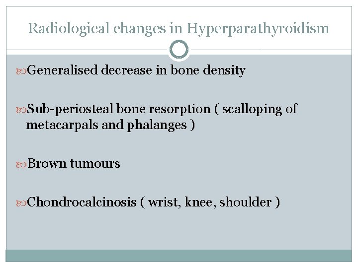 Radiological changes in Hyperparathyroidism Generalised decrease in bone density Sub-periosteal bone resorption ( scalloping