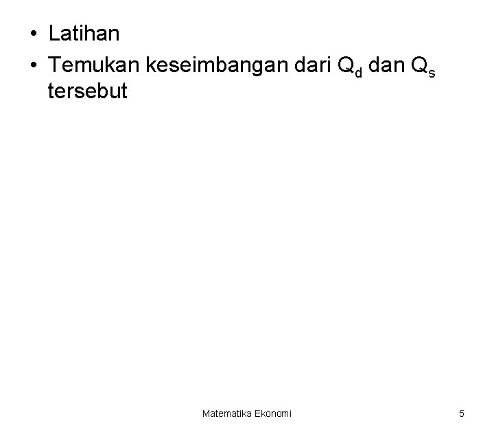  • Latihan • Temukan keseimbangan dari Qd dan Qs tersebut Matematika Ekonomi 5