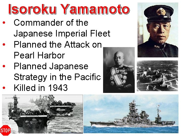 Isoroku Yamamoto • Commander of the Japanese Imperial Fleet • Planned the Attack on