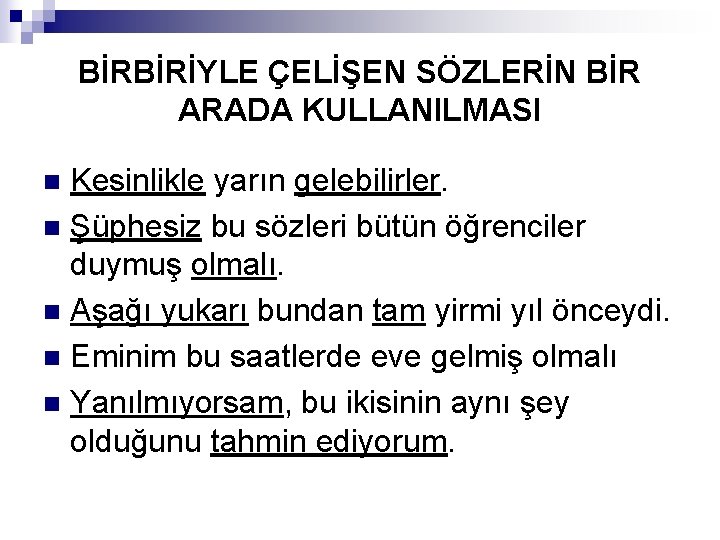 BİRBİRİYLE ÇELİŞEN SÖZLERİN BİR ARADA KULLANILMASI Kesinlikle yarın gelebilirler. n Şüphesiz bu sözleri bütün