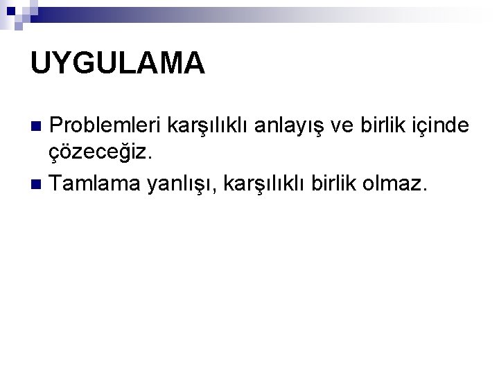 UYGULAMA Problemleri karşılıklı anlayış ve birlik içinde çözeceğiz. n Tamlama yanlışı, karşılıklı birlik olmaz.