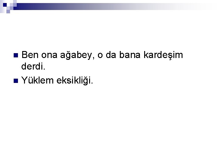 Ben ona ağabey, o da bana kardeşim derdi. n Yüklem eksikliği. n 