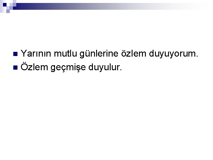 Yarının mutlu günlerine özlem duyuyorum. n Özlem geçmişe duyulur. n 