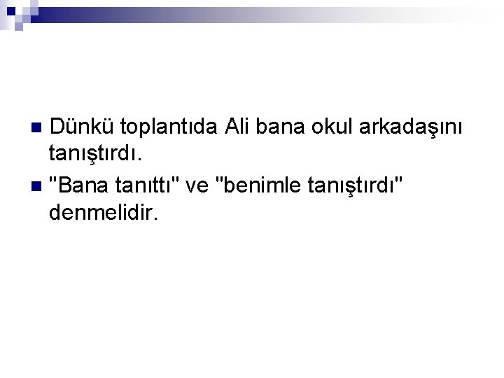 Dünkü toplantıda Ali bana okul arkadaşını tanıştırdı. n "Bana tanıttı" ve "benimle tanıştırdı" denmelidir.