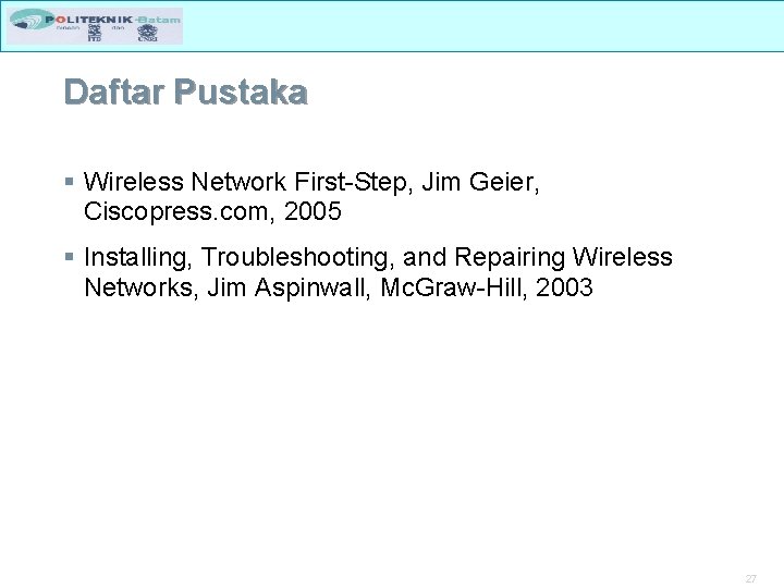 Daftar Pustaka § Wireless Network First-Step, Jim Geier, Ciscopress. com, 2005 § Installing, Troubleshooting,