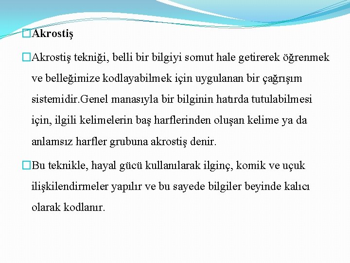 �Akrostiş tekniği, belli bir bilgiyi somut hale getirerek öğrenmek ve belleğimize kodlayabilmek için uygulanan