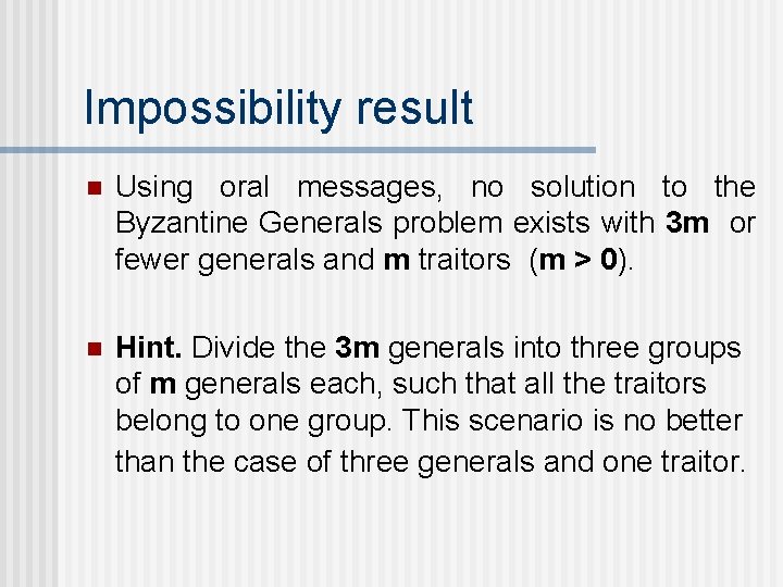 Impossibility result n Using oral messages, no solution to the Byzantine Generals problem exists