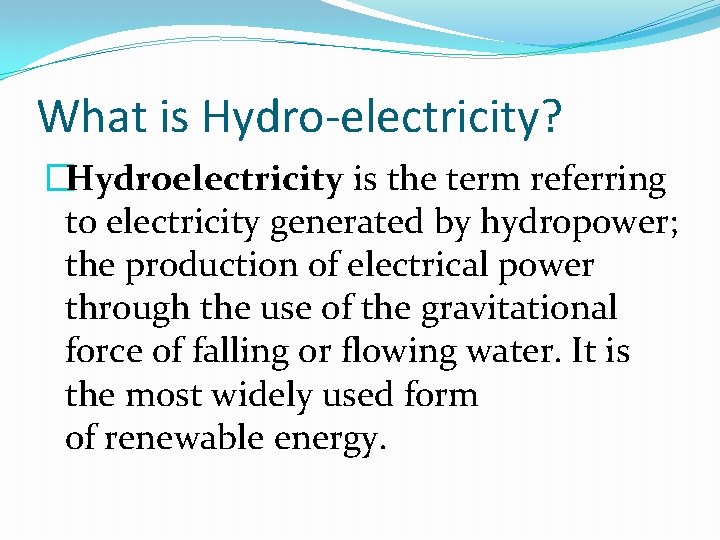 What is Hydro-electricity? �Hydroelectricity is the term referring to electricity generated by hydropower; the