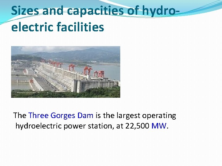 Sizes and capacities of hydroelectric facilities The Three Gorges Dam is the largest operating