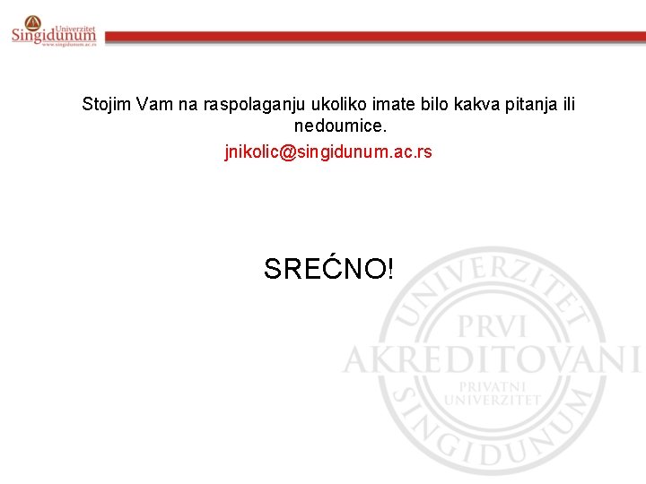 Stojim Vam na raspolaganju ukoliko imate bilo kakva pitanja ili nedoumice. jnikolic@singidunum. ac. rs Stojim Vam na raspolaganju ukoliko imate bilo kakva pitanja ili nedoumice. jnikolic@singidunum. ac. rs