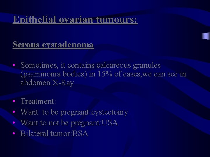 Epithelial ovarian tumours: Serous cystadenoma • Sometimes, it contains calcareous granules (psammoma bodies) in