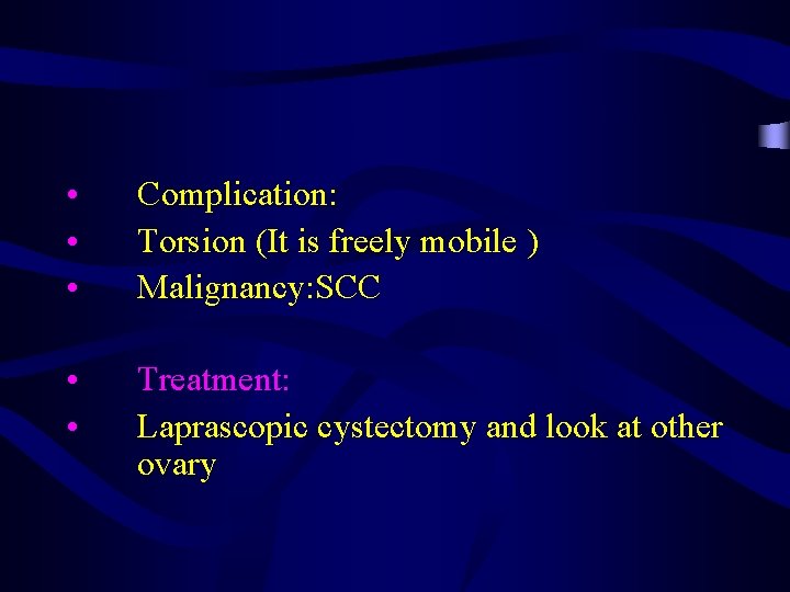  • • • Complication: Torsion (It is freely mobile ) Malignancy: SCC •