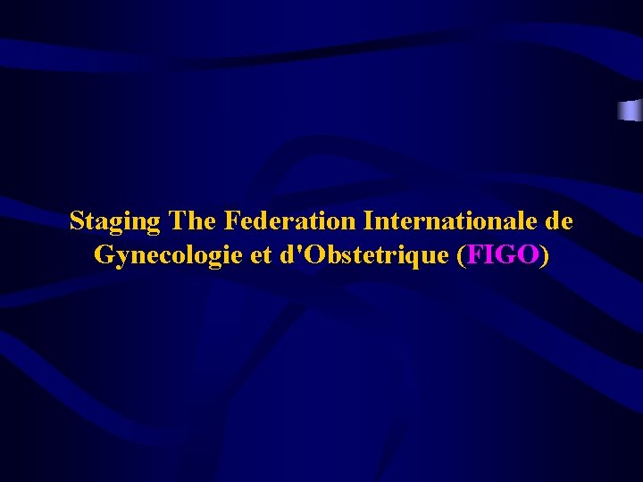 Staging The Federation Internationale de Gynecologie et d'Obstetrique (FIGO) 