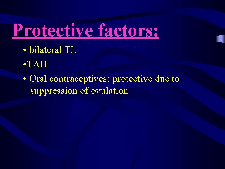 Protective factors: • bilateral TL • TAH • Oral contraceptives: protective due to suppression