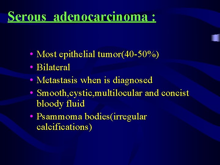 Serous adenocarcinoma : • • Most epithelial tumor(40 -50%) Bilateral Metastasis when is diagnosed