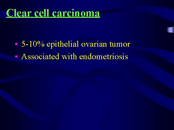 Clear cell carcinoma • 5 -10% epithelial ovarian tumor • Associated with endometriosis 