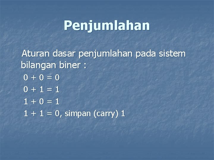 Penjumlahan Aturan dasar penjumlahan pada sistem bilangan biner : 0+0=0 0+1=1 1+0=1 1 +