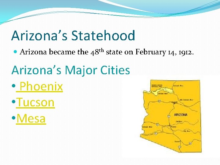 Arizona’s Statehood Arizona became the 48 th state on February 14, 1912. Arizona’s Major