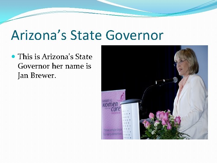 Arizona’s State Governor This is Arizona’s State Governor her name is Jan Brewer. 