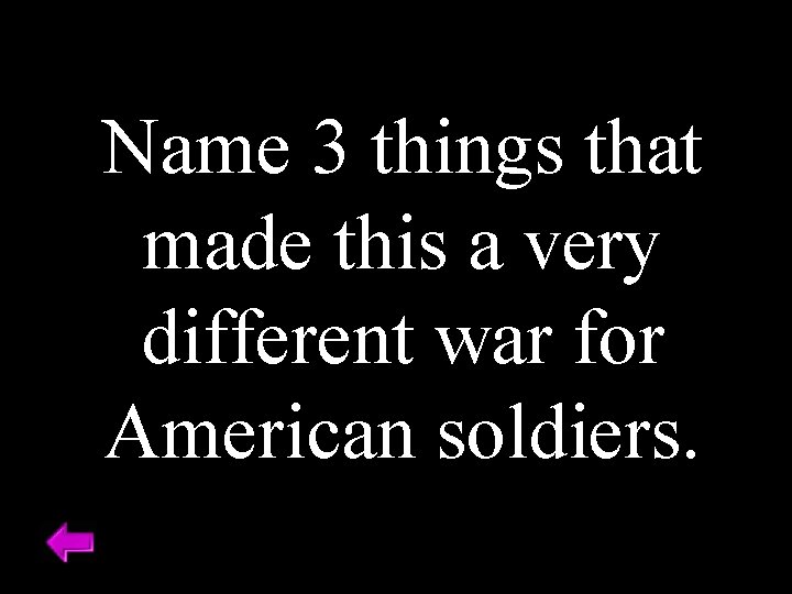 Name 3 things that made this a very different war for American soldiers. 
