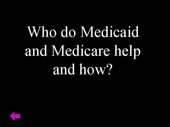 Who do Medicaid and Medicare help and how? 