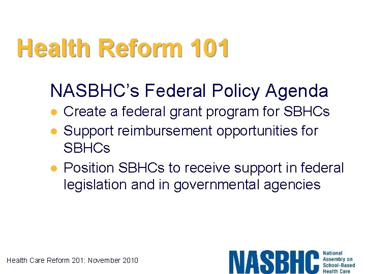 Health Reform 101 NASBHC’s Federal Policy Agenda l l l Create a federal grant
