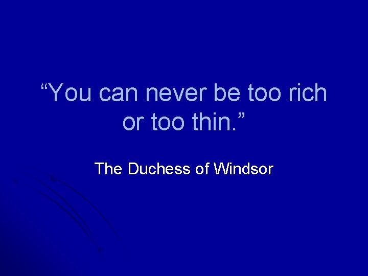 “You can never be too rich or too thin. ” The Duchess of Windsor