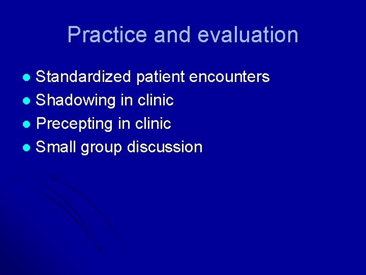 Practice and evaluation Standardized patient encounters l Shadowing in clinic l Precepting in clinic