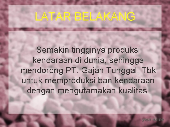 LATAR BELAKANG Semakin tingginya produksi kendaraan di dunia, sehingga mendorong PT. Gajah Tunggal, Tbk