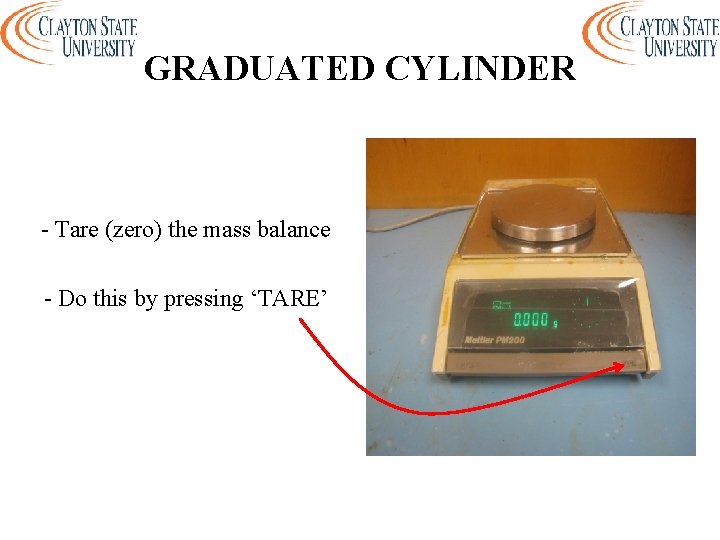 GRADUATED CYLINDER - Tare (zero) the mass balance - Do this by pressing ‘TARE’
