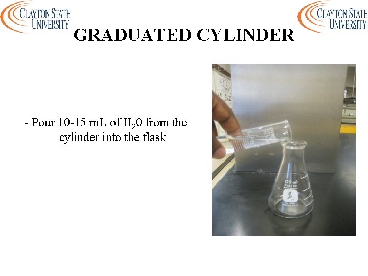 GRADUATED CYLINDER - Pour 10 -15 m. L of H 20 from the cylinder