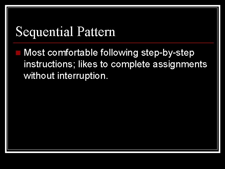 Sequential Pattern n Most comfortable following step-by-step instructions; likes to complete assignments without interruption.