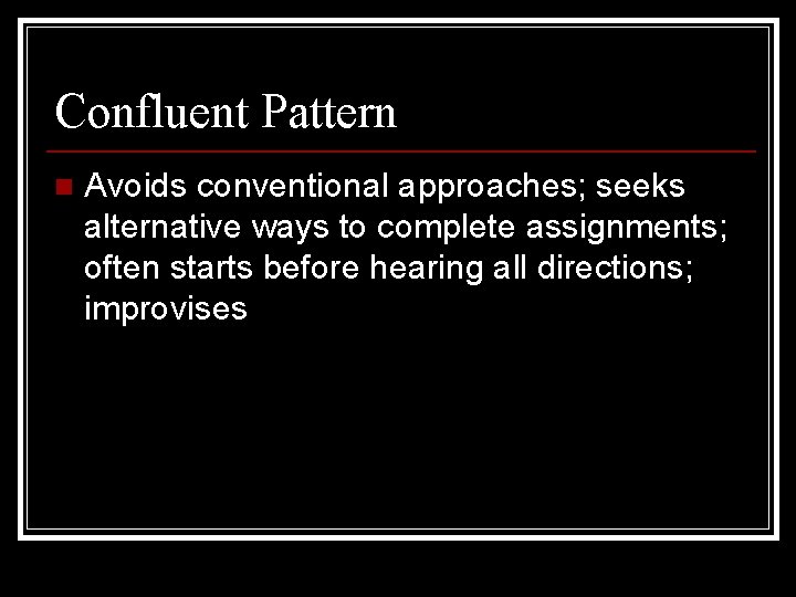 Confluent Pattern n Avoids conventional approaches; seeks alternative ways to complete assignments; often starts