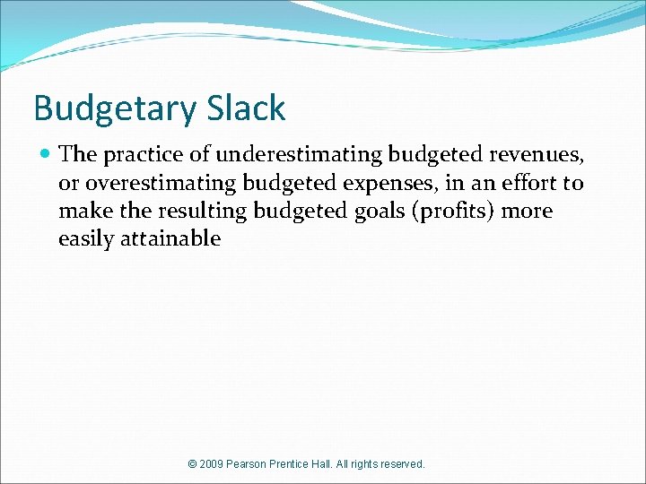 Budgetary Slack The practice of underestimating budgeted revenues, or overestimating budgeted expenses, in an
