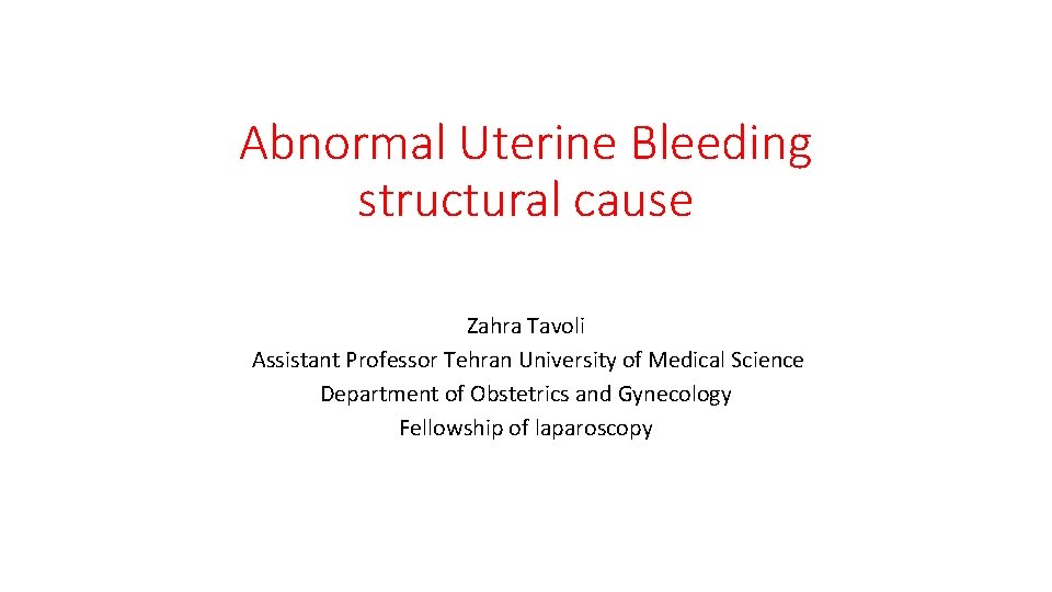 Abnormal Uterine Bleeding structural cause Zahra Tavoli Assistant Professor Tehran University of Medical Science