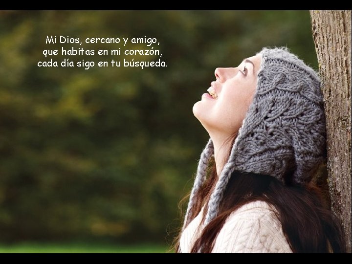 Mi Dios, cercano y amigo, que habitas en mi corazón, cada día sigo en