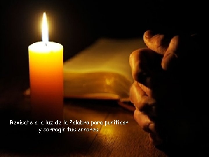 Revísate a la luz de la Palabra para purificar y corregir tus errores. 