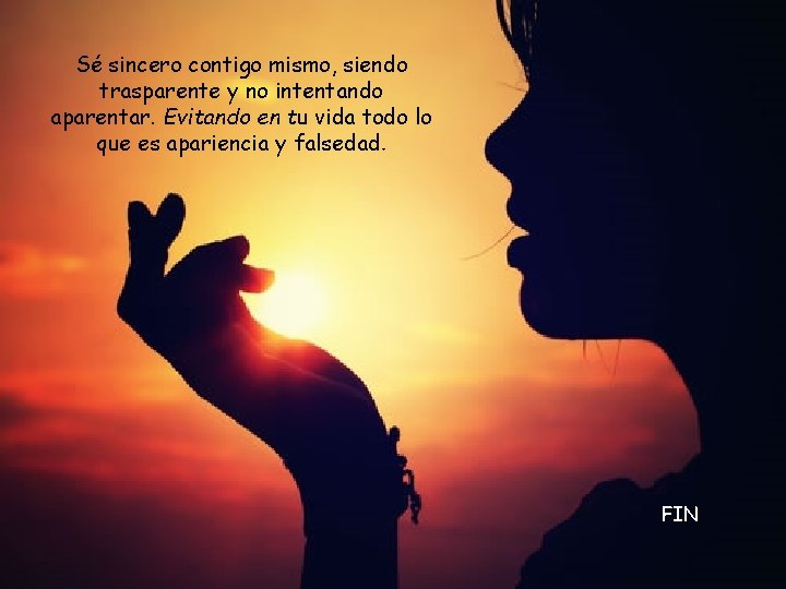 Sé sincero contigo mismo, siendo trasparente y no intentando aparentar. Evitando en tu vida