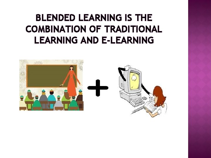 BLENDED LEARNING IS THE COMBINATION OF TRADITIONAL LEARNING AND E-LEARNING 