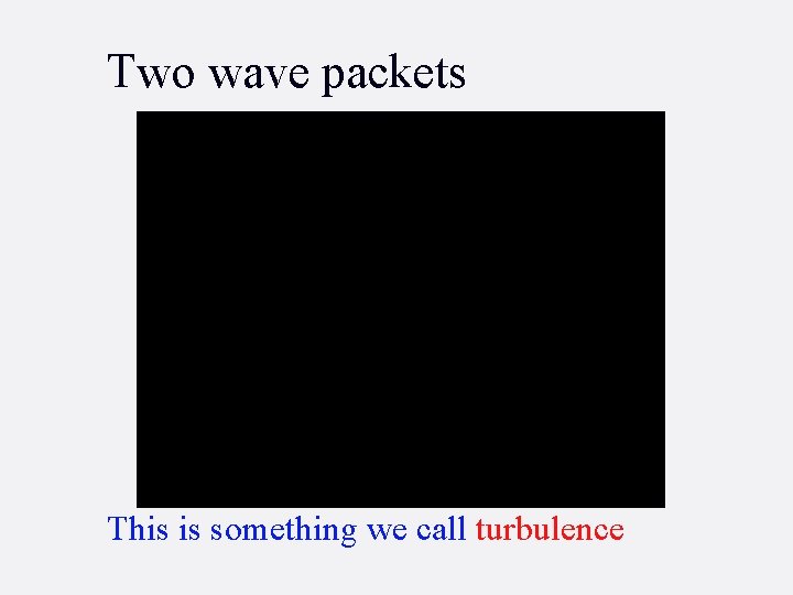 Two wave packets This is something we call turbulence 